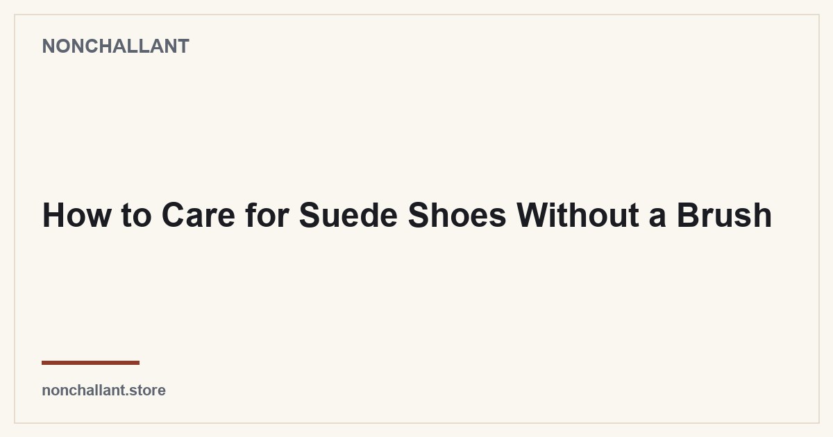 How to Care for Suede Shoes Without a Brush — Nonchallant guide