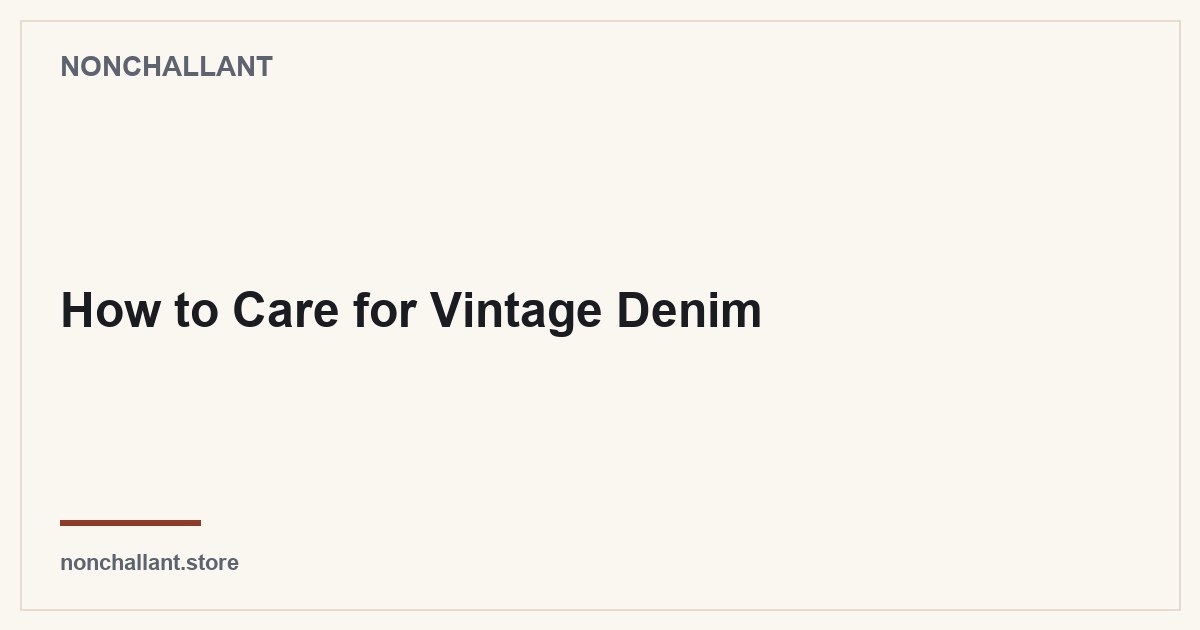 How to Care for Vintage Denim — Nonchallant guide