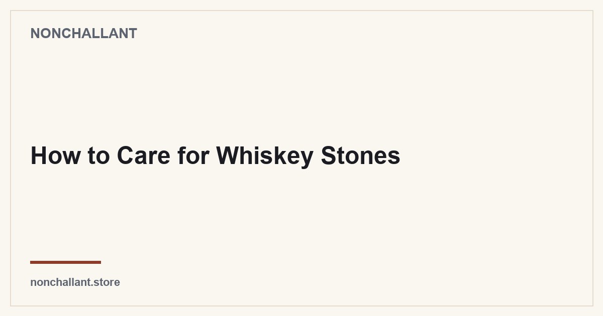 How to Care for Whiskey Stones — Nonchallant guide