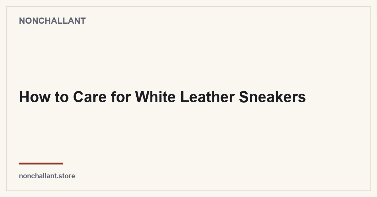 How to Care for White Leather Sneakers — Nonchallant guide