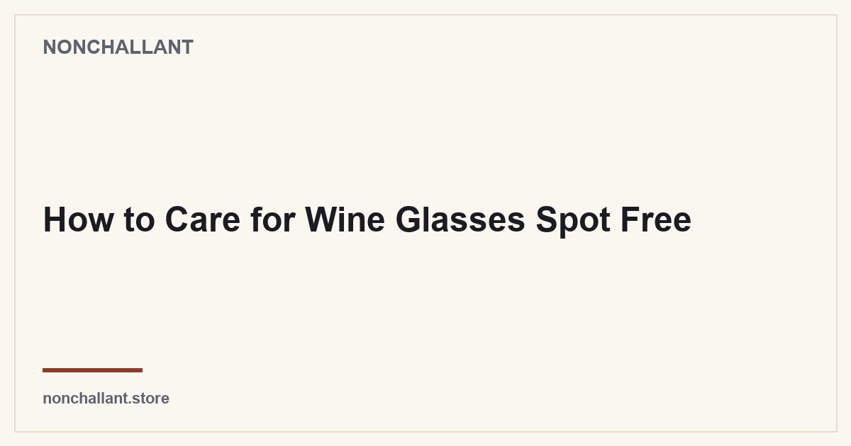 How to Care for Wine Glasses Spot Free — Nonchallant guide