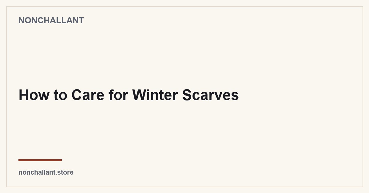 How to Care for Winter Scarves — Nonchallant guide