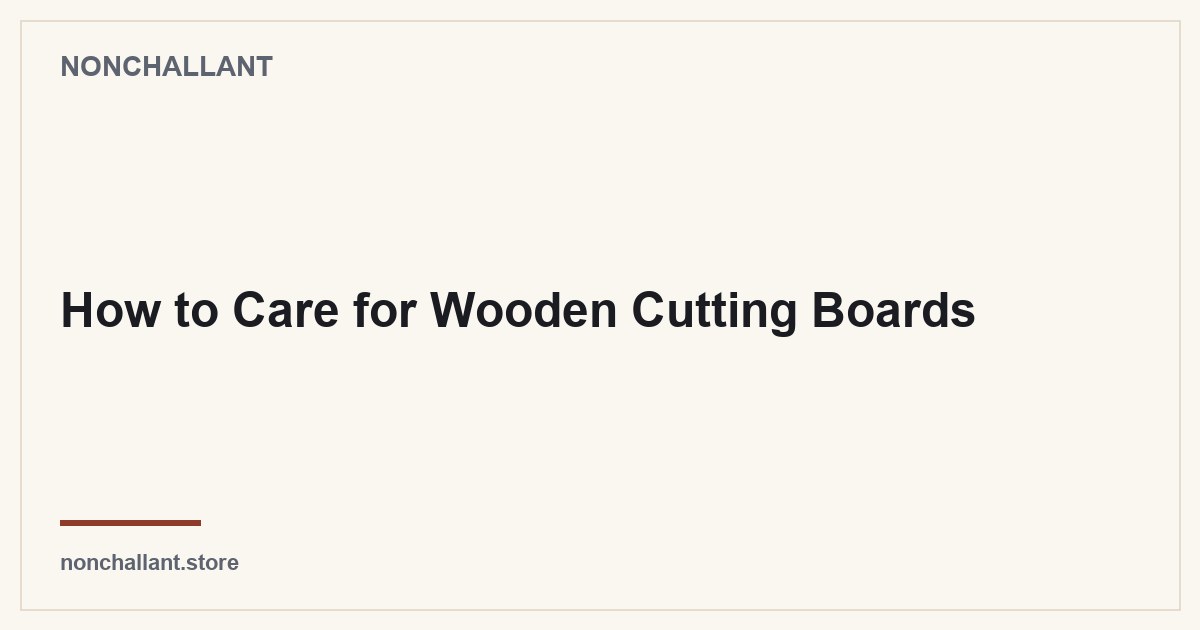 How to Care for Wooden Cutting Boards — Nonchallant guide
