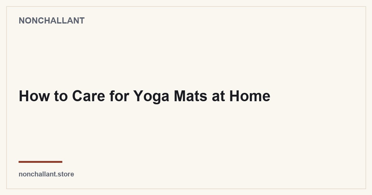 How to Care for Yoga Mats at Home — Nonchallant guide