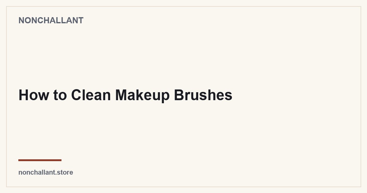 How to Clean Makeup Brushes — Nonchallant guide