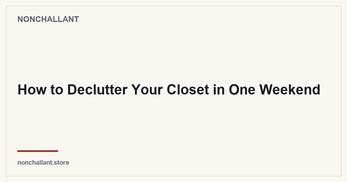 How to Declutter Your Closet in One Weekend — Nonchallant guide