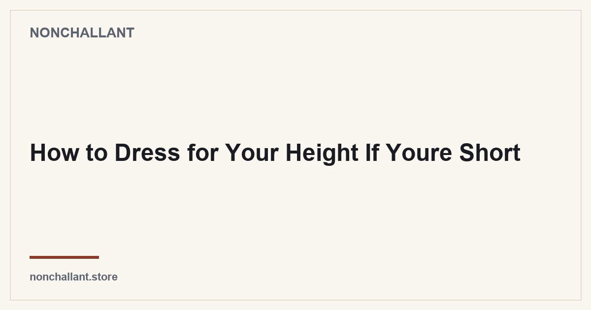 How to Dress for Your Height If Youre Short — Nonchallant guide