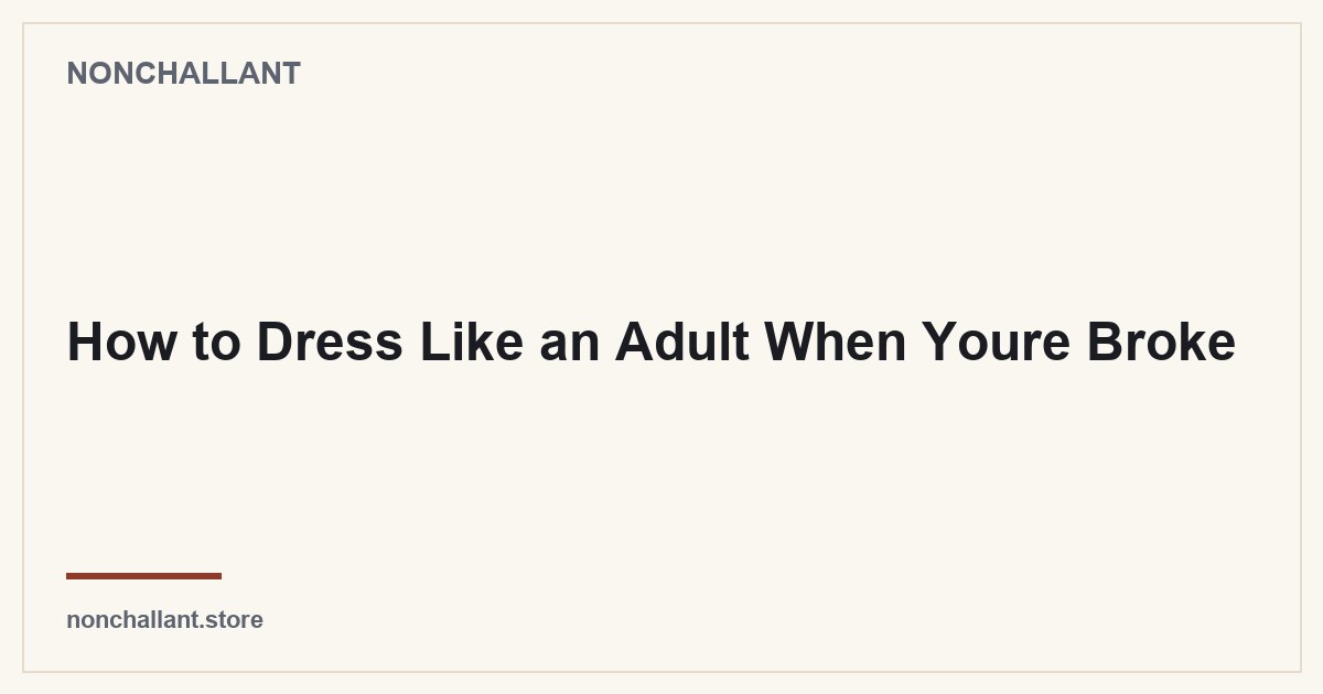 How to Dress Like an Adult When Youre Broke — Nonchallant guide