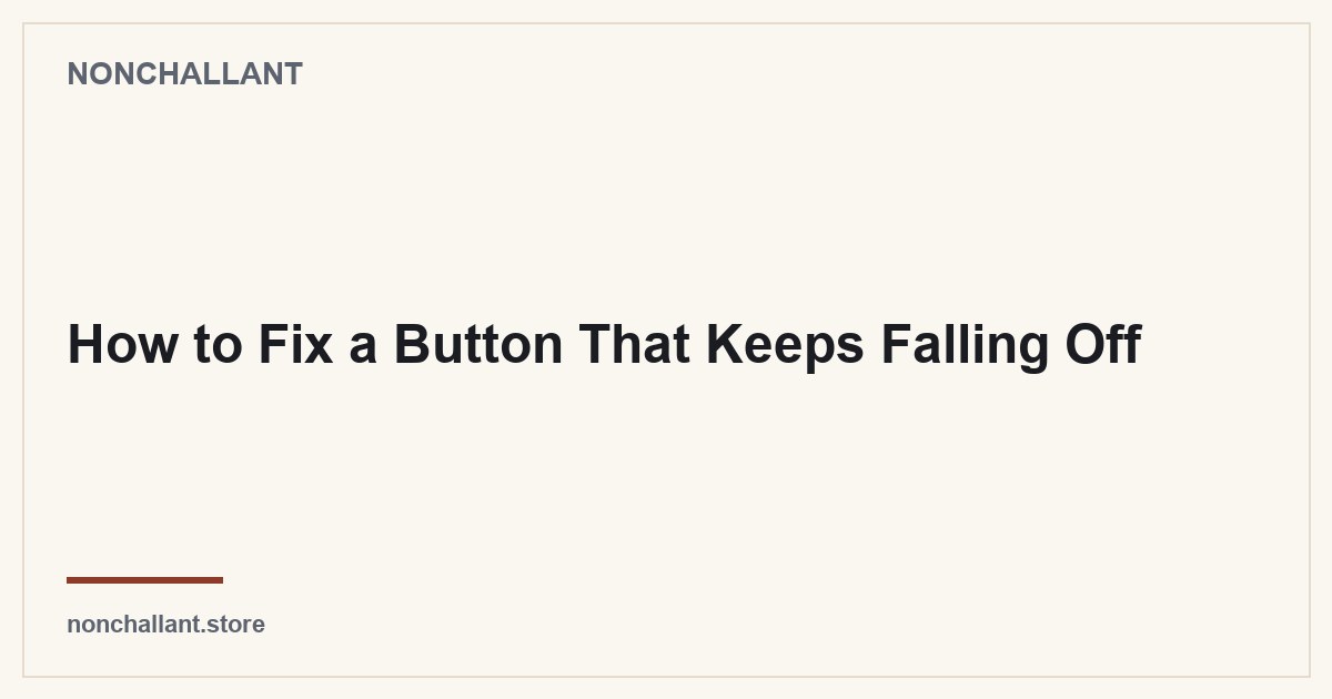 How to Fix a Button That Keeps Falling Off — Nonchallant guide