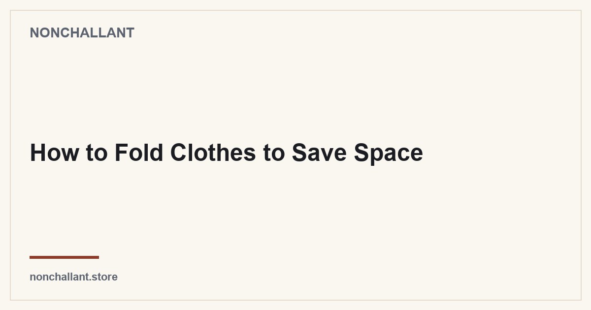 How to Fold Clothes to Save Space — Nonchallant guide