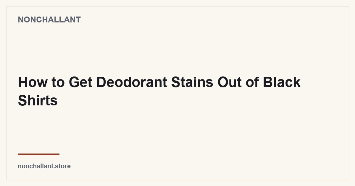 How to Get Deodorant Stains Out of Black Shirts — Nonchallant guide