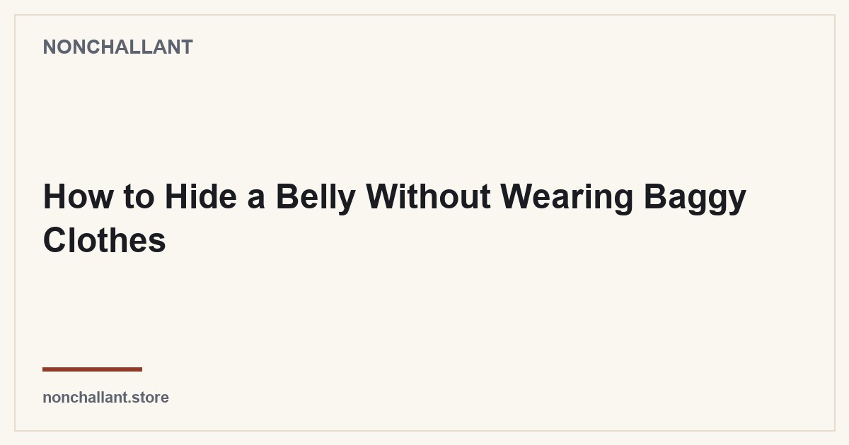 How to Hide a Belly Without Wearing Baggy Clothes — Nonchallant guide