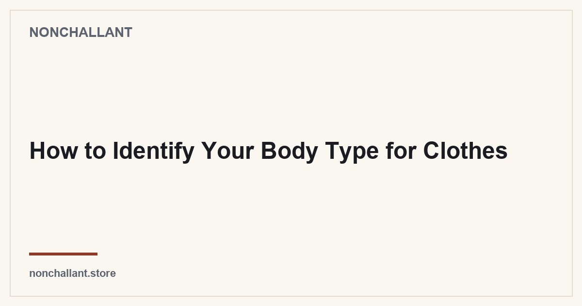 How to Identify Your Body Type for Clothes — Nonchallant guide