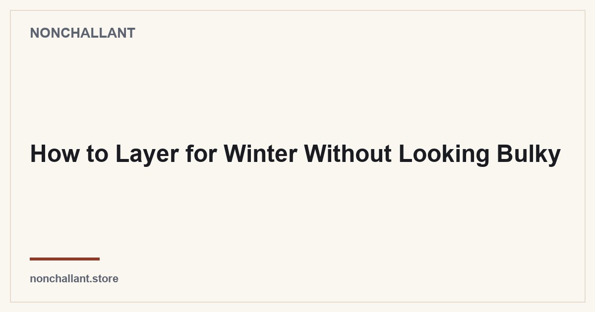 How to Layer for Winter Without Looking Bulky — Nonchallant guide