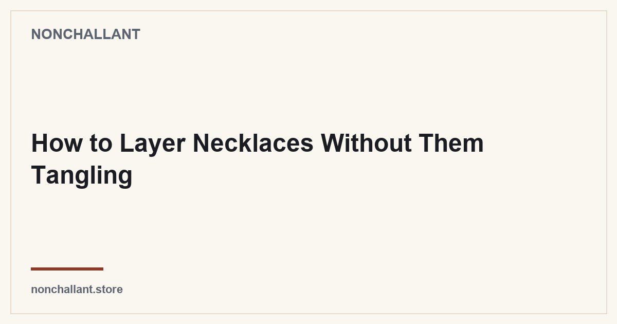 How to Layer Necklaces Without Them Tangling — Nonchallant guide