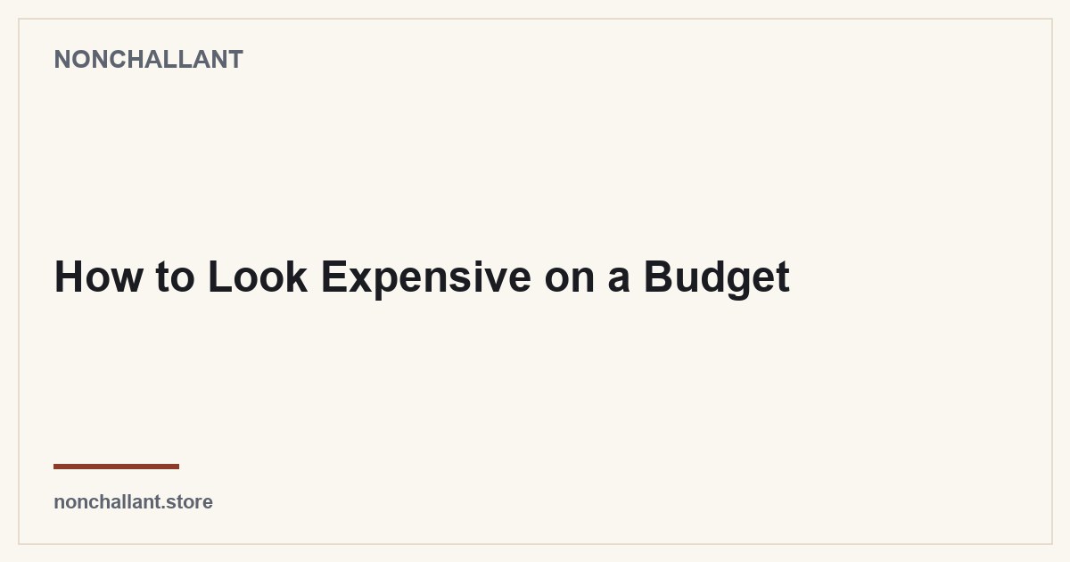 How to Look Expensive on a Budget — Nonchallant guide