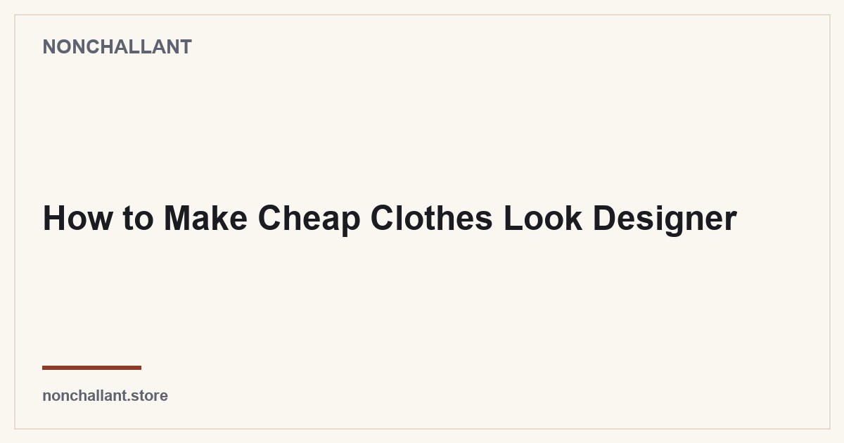 How to Make Cheap Clothes Look Designer — Nonchallant guide