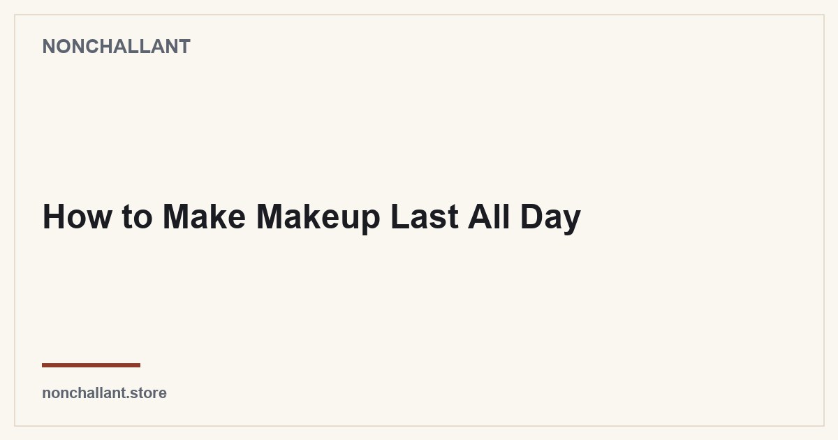 How to Make Makeup Last All Day — Nonchallant guide