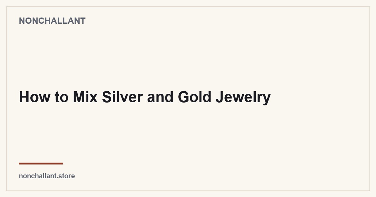 How to Mix Silver and Gold Jewelry — Nonchallant guide