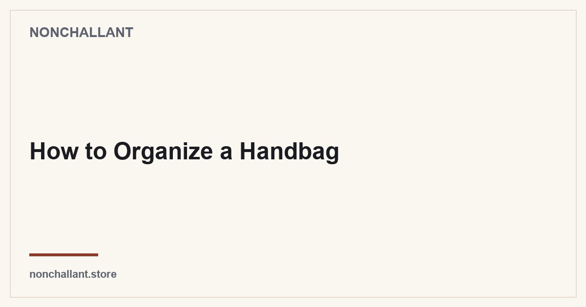 How to Organize a Handbag — Nonchallant guide