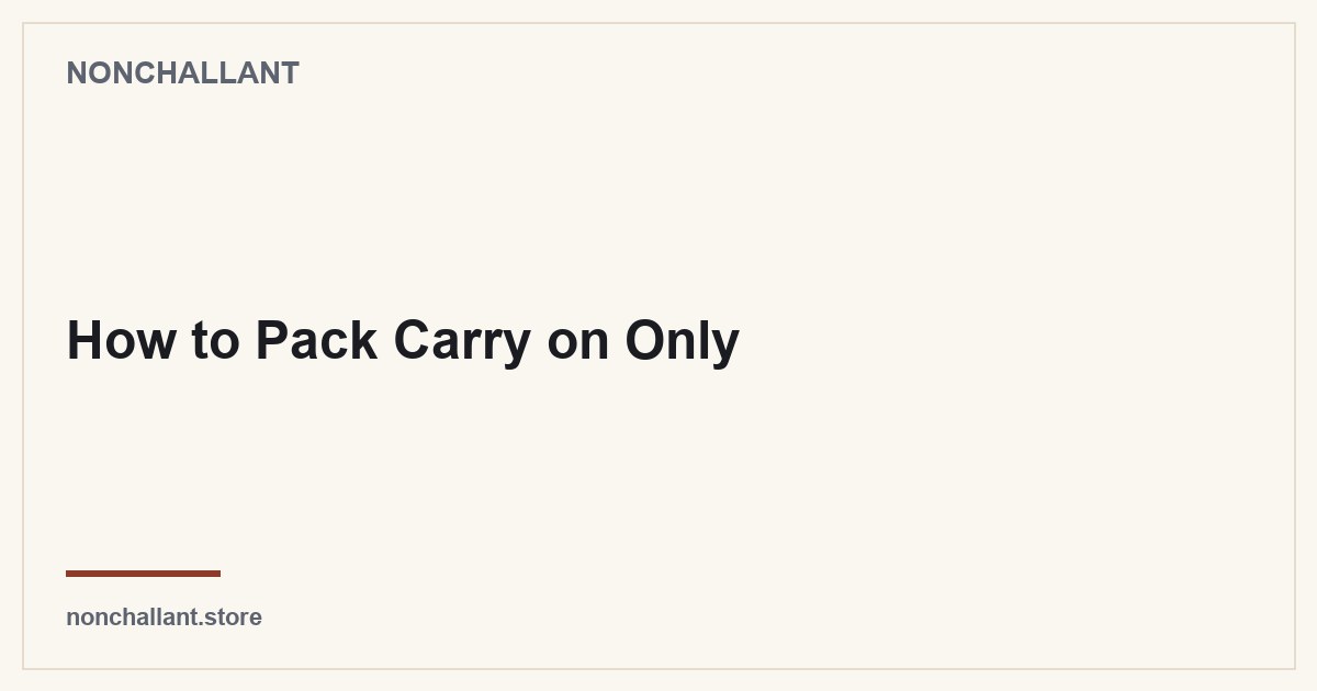 How to Pack Carry on Only — Nonchallant guide