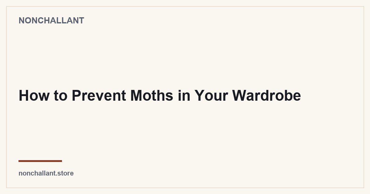 How to Prevent Moths in Your Wardrobe — Nonchallant guide
