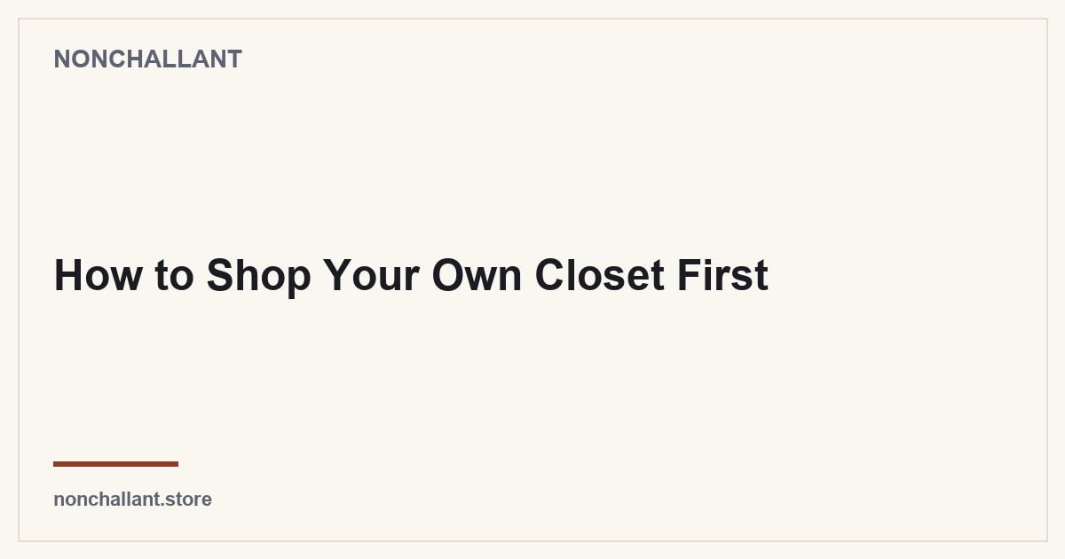 How to Shop Your Own Closet First — Nonchallant guide