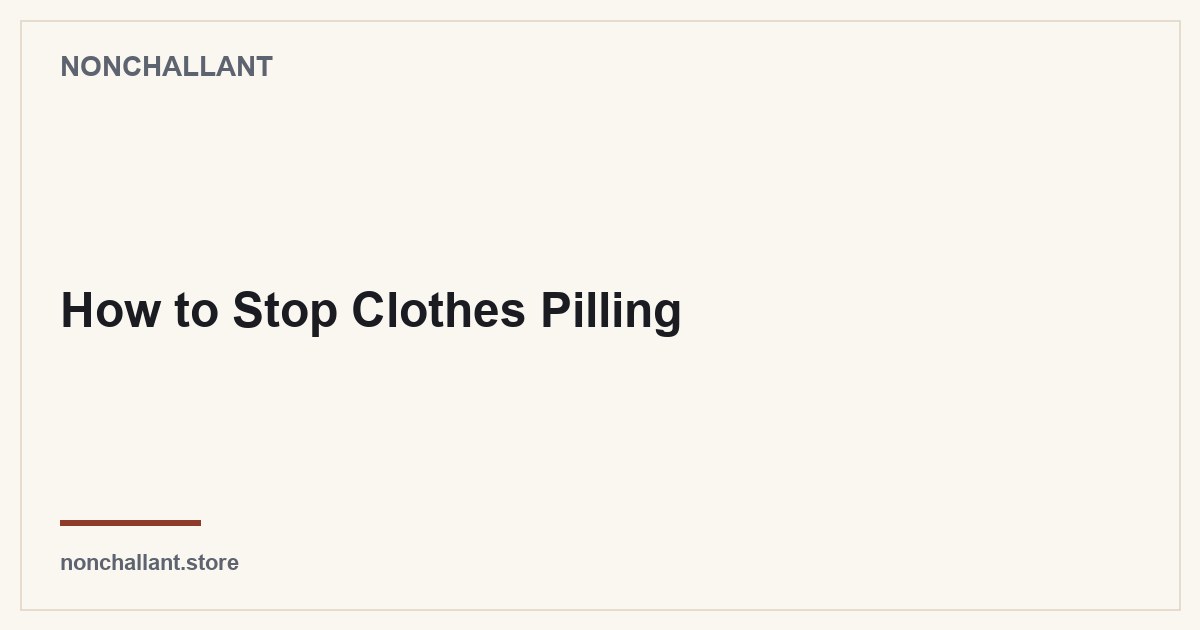 How to Stop Clothes Pilling — Nonchallant guide