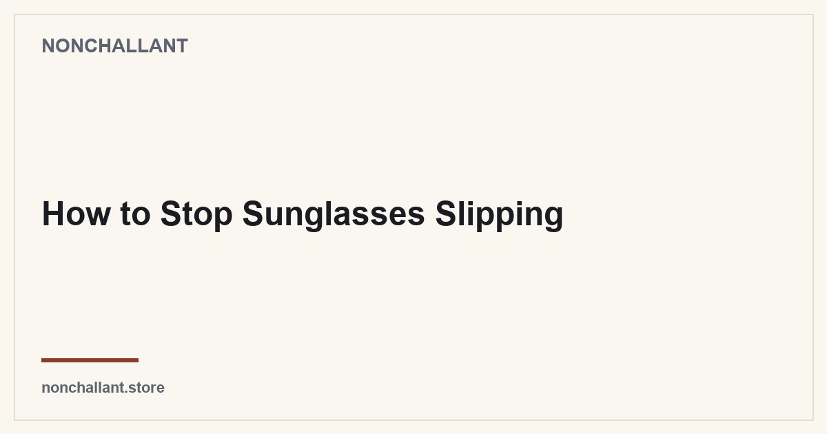How to Stop Sunglasses Slipping — Nonchallant guide
