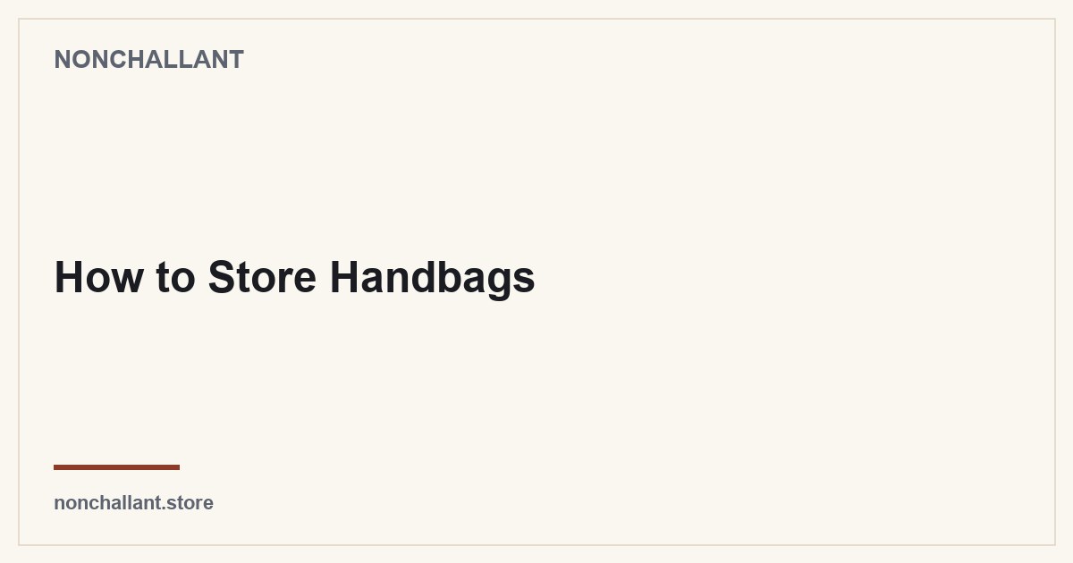 How to Store Handbags — Nonchallant guide