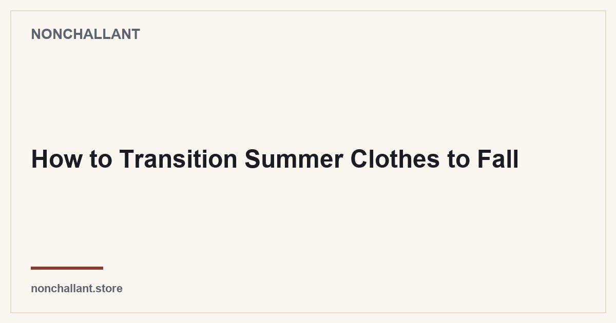 How to Transition Summer Clothes to Fall — Nonchallant guide