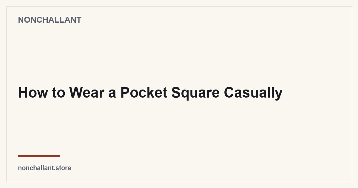 How to Wear a Pocket Square Casually — Nonchallant guide