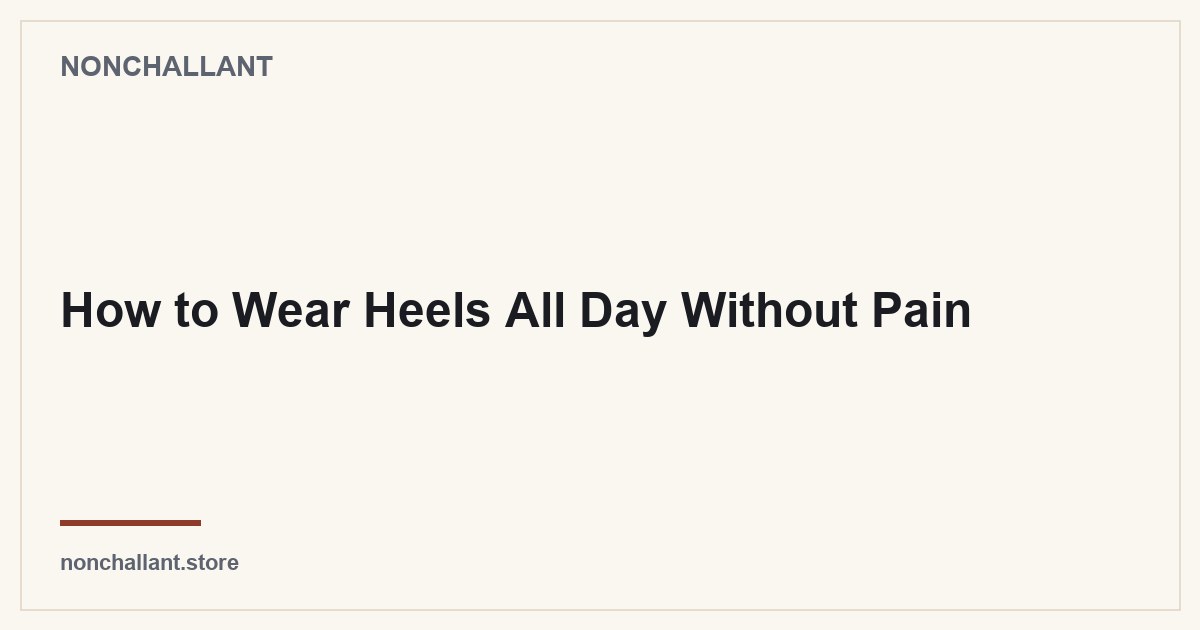 How to Wear Heels All Day Without Pain — Nonchallant guide