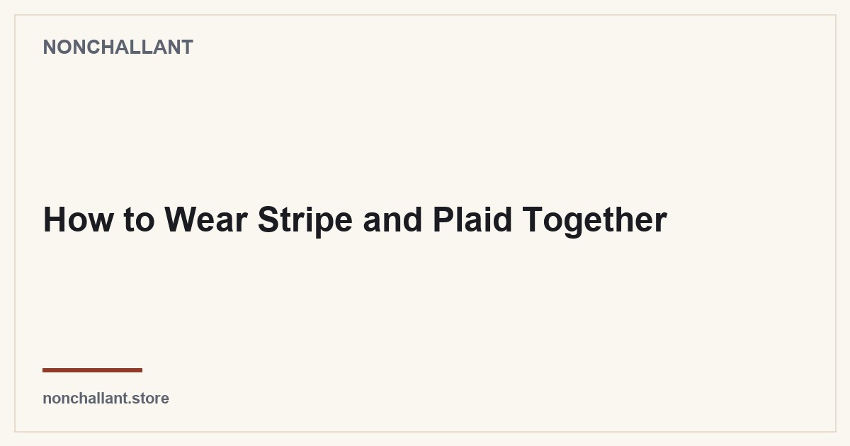 How to Wear Stripe and Plaid Together — Nonchallant guide