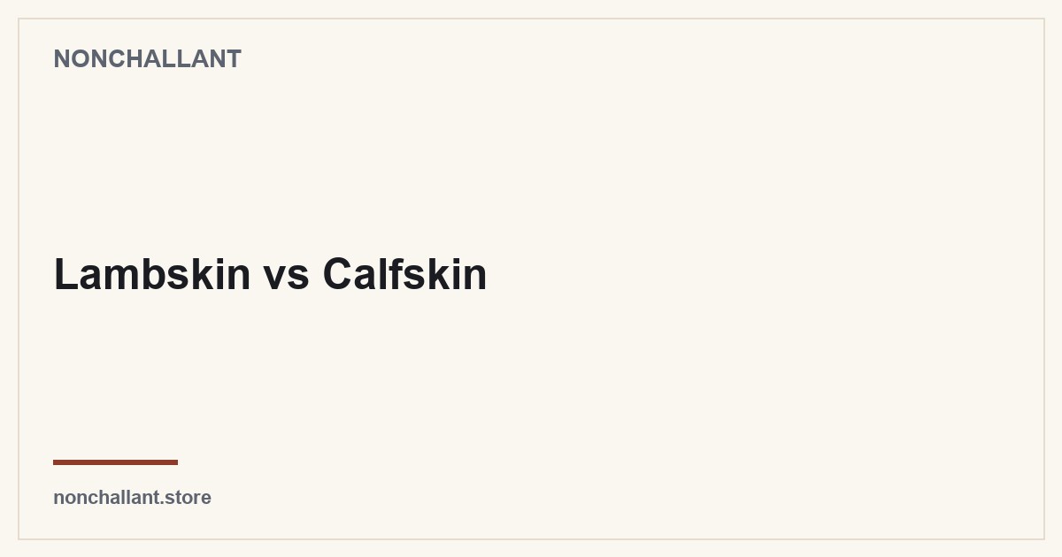 Lambskin vs Calfskin — Nonchallant guide