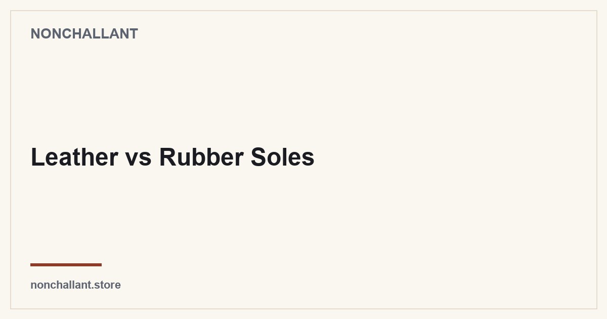 Leather vs Rubber Soles — Nonchallant guide