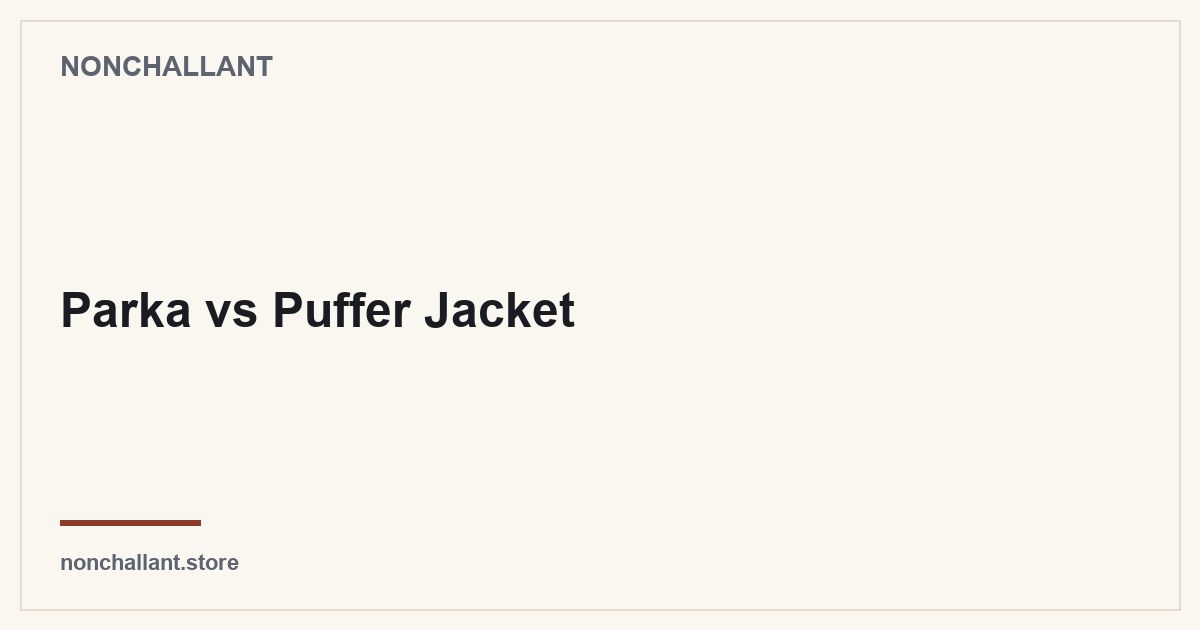 Parka vs Puffer Jacket — Nonchallant guide