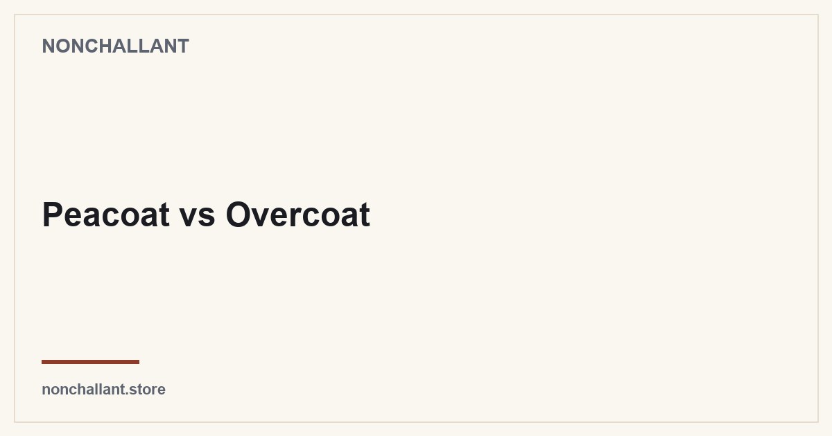 Peacoat vs Overcoat — Nonchallant guide