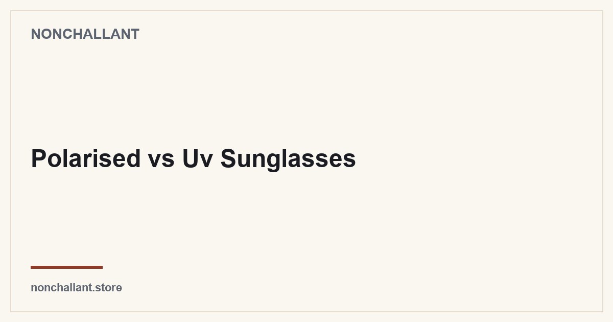 Are Polarized Sunglasses Worth It? — Nonchallant guide