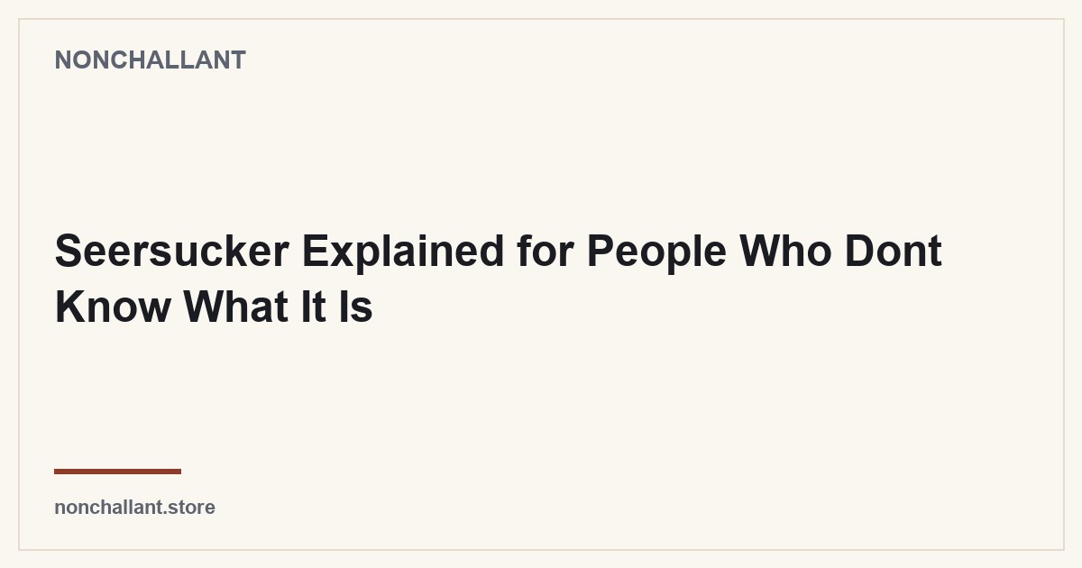 Seersucker Explained for People Who Dont Know What It Is — Nonchallant guide