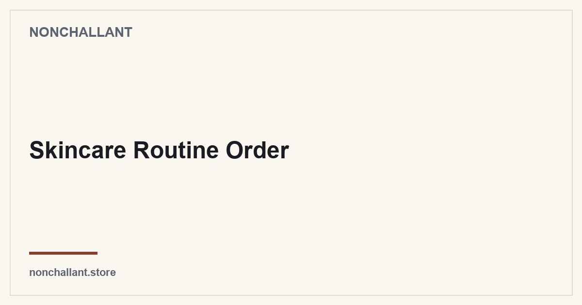 Skincare Routine Order — Nonchallant guide