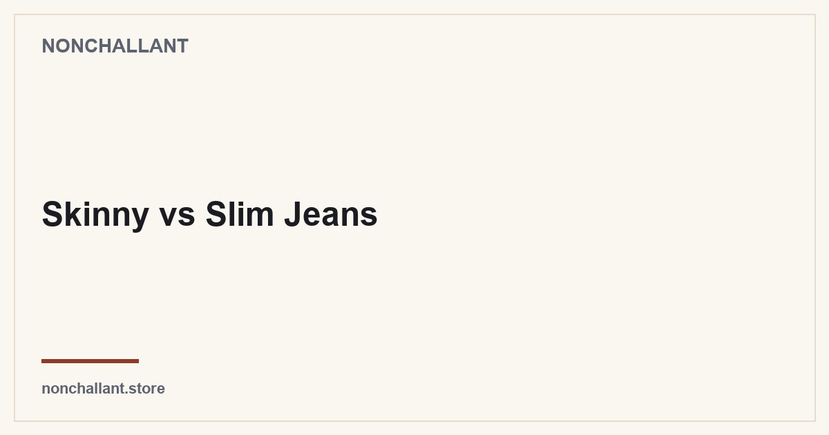 Skinny vs Slim Jeans — Nonchallant guide