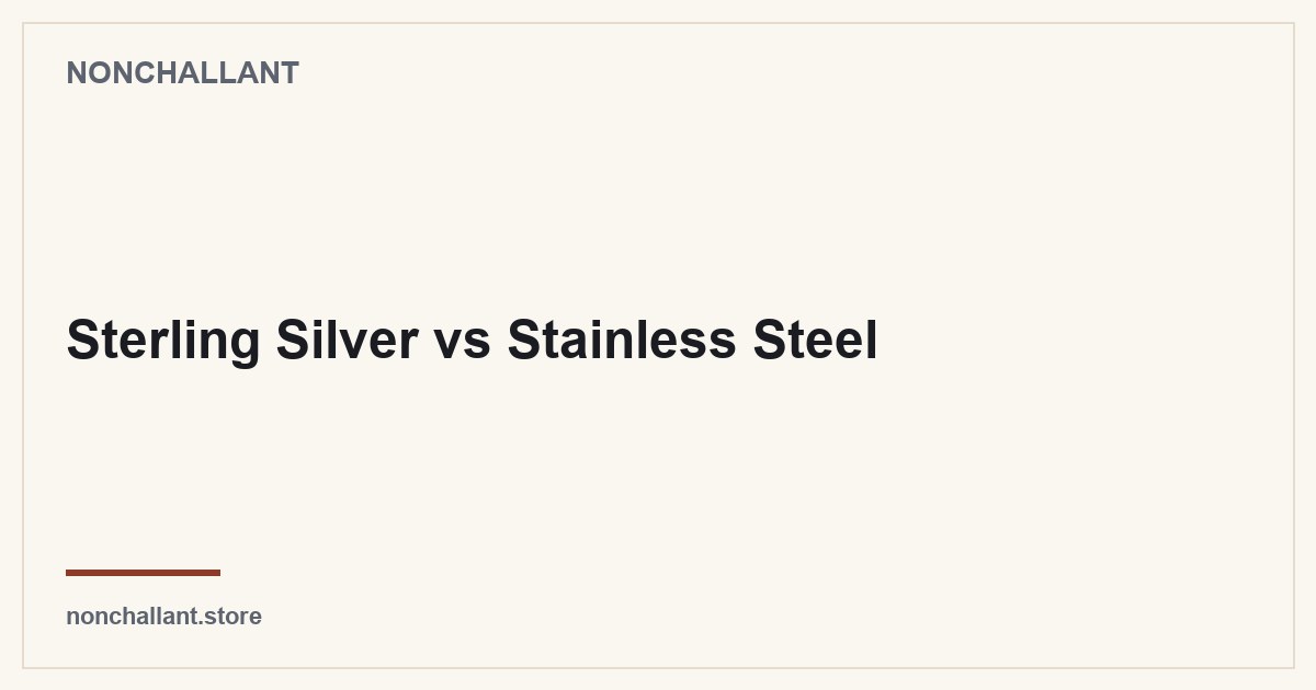 Sterling Silver vs Stainless Steel — Nonchallant guide