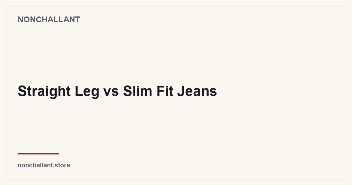 Straight Leg vs Slim Fit Jeans — Nonchallant guide