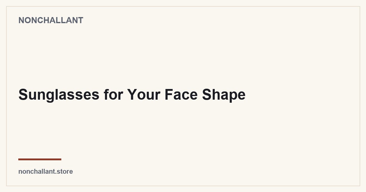 Sunglasses for Your Face Shape — Nonchallant guide