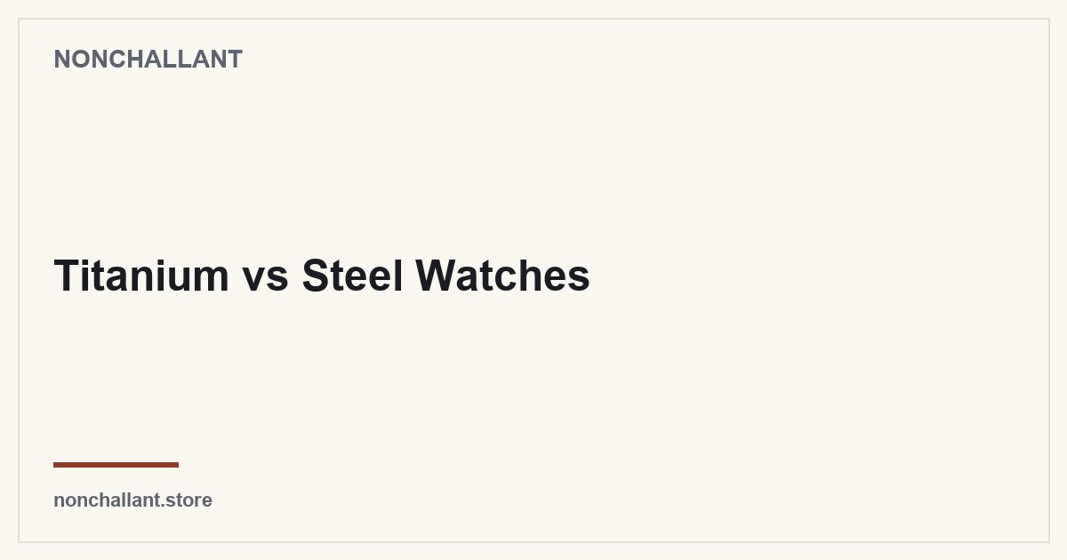 Titanium vs Steel Watches — Nonchallant guide