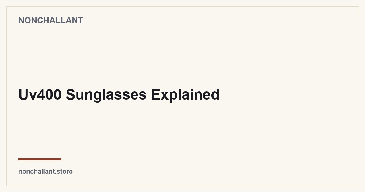 Uv400 Sunglasses Explained — Nonchallant guide