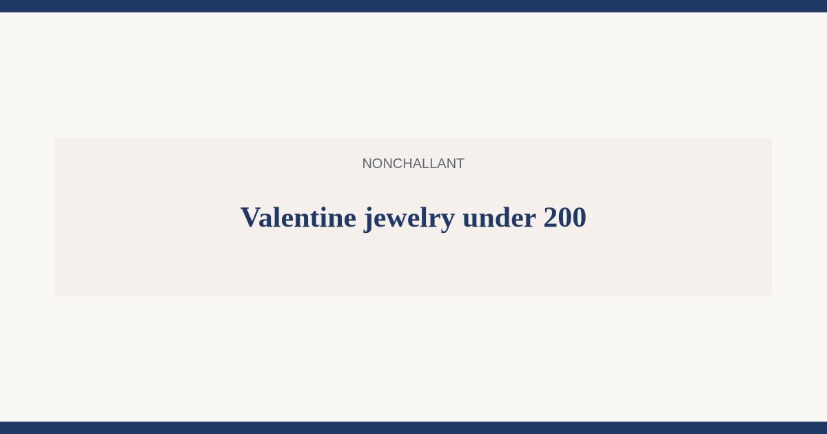 Valentines jewelry gifts for her under 200 — Nonchallant guide