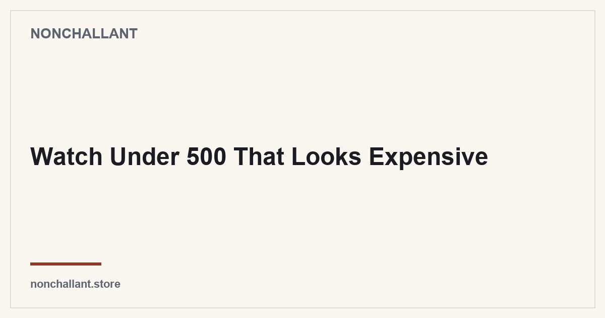 Watch Under 500 That Looks Expensive — Nonchallant guide