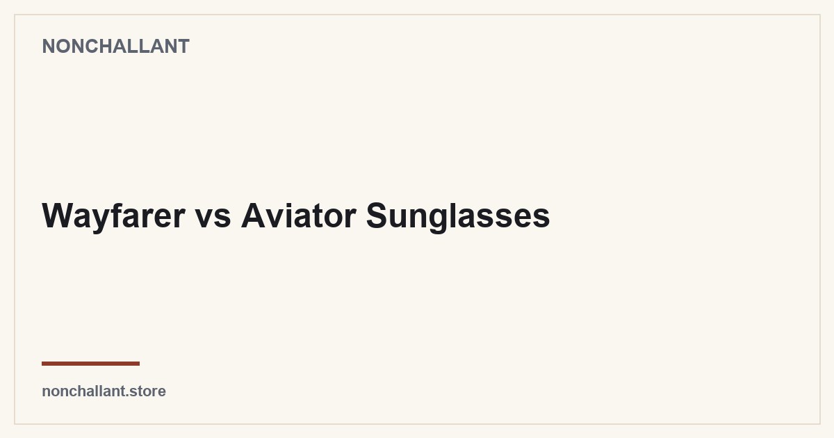 Wayfarer vs Aviator Sunglasses — Nonchallant guide